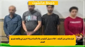 قرار مفاجئ من النيابة.. إخلاء سبيل البلوجر علاء الساحر و4 آخرين في واقعة فيديو العنف
